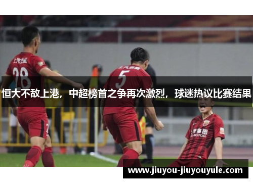 恒大不敌上港，中超榜首之争再次激烈，球迷热议比赛结果