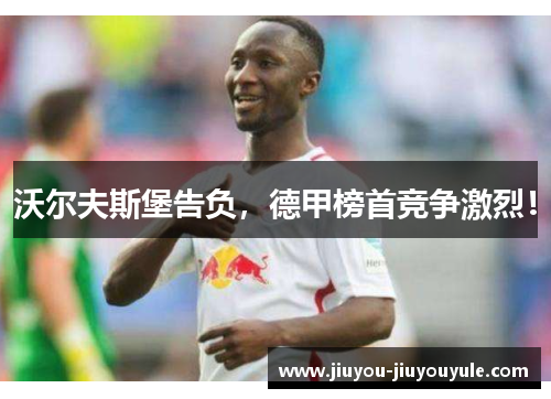 沃尔夫斯堡告负，德甲榜首竞争激烈！
