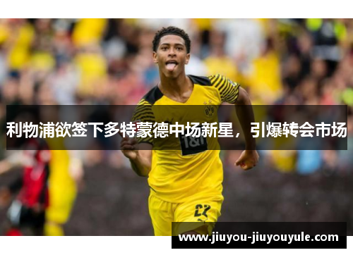 利物浦欲签下多特蒙德中场新星，引爆转会市场