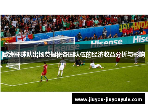 欧洲杯球队出场费揭秘各国队伍的经济收益分析与影响
