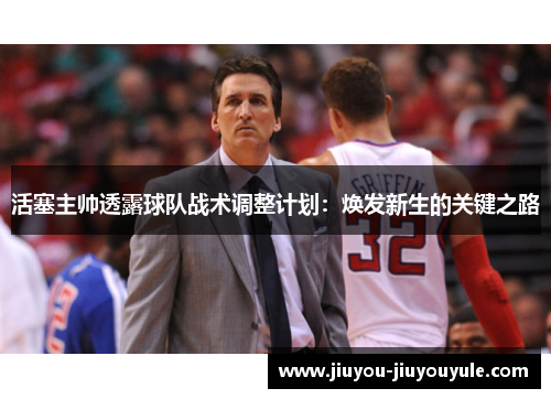 活塞主帅透露球队战术调整计划：焕发新生的关键之路