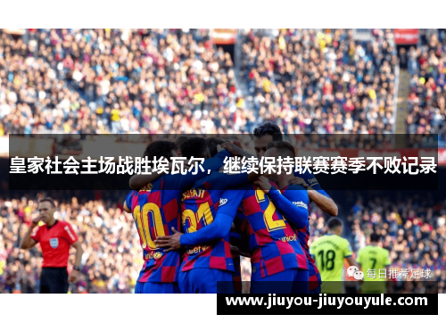 皇家社会主场战胜埃瓦尔，继续保持联赛赛季不败记录