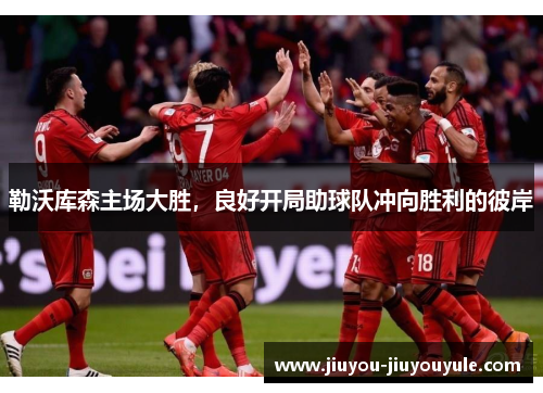 勒沃库森主场大胜，良好开局助球队冲向胜利的彼岸