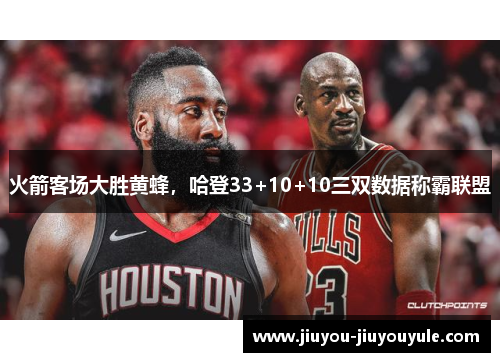 火箭客场大胜黄蜂，哈登33+10+10三双数据称霸联盟