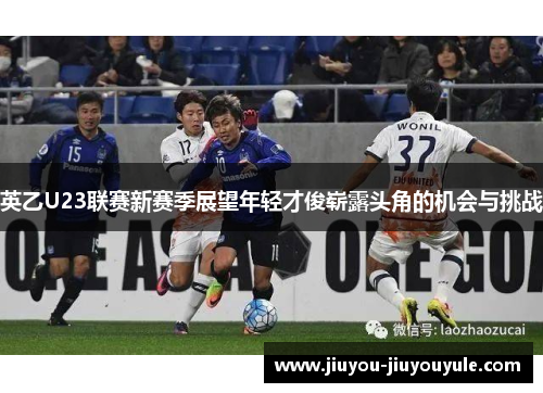 英乙U23联赛新赛季展望年轻才俊崭露头角的机会与挑战
