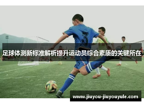 足球体测新标准解析提升运动员综合素质的关键所在
