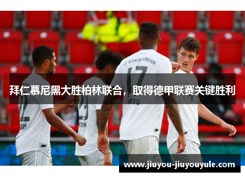 拜仁慕尼黑大胜柏林联合，取得德甲联赛关键胜利