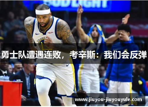 勇士队遭遇连败，考辛斯：我们会反弹