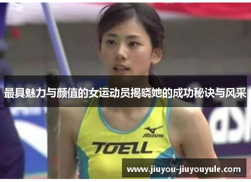 最具魅力与颜值的女运动员揭晓她的成功秘诀与风采