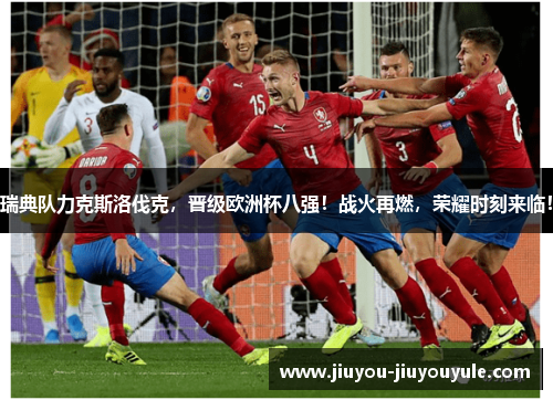 瑞典队力克斯洛伐克，晋级欧洲杯八强！战火再燃，荣耀时刻来临！