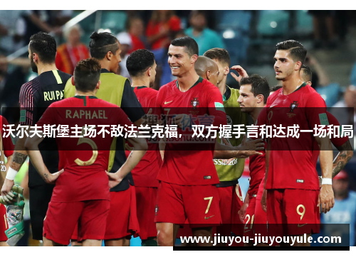 沃尔夫斯堡主场不敌法兰克福，双方握手言和达成一场和局