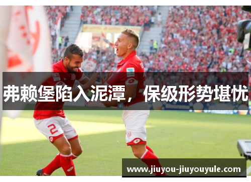 弗赖堡陷入泥潭，保级形势堪忧
